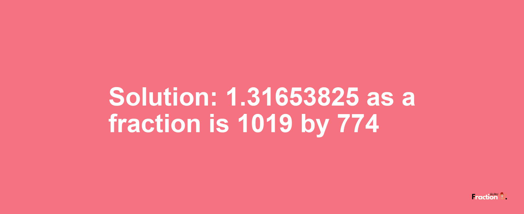 Solution:1.31653825 as a fraction is 1019/774